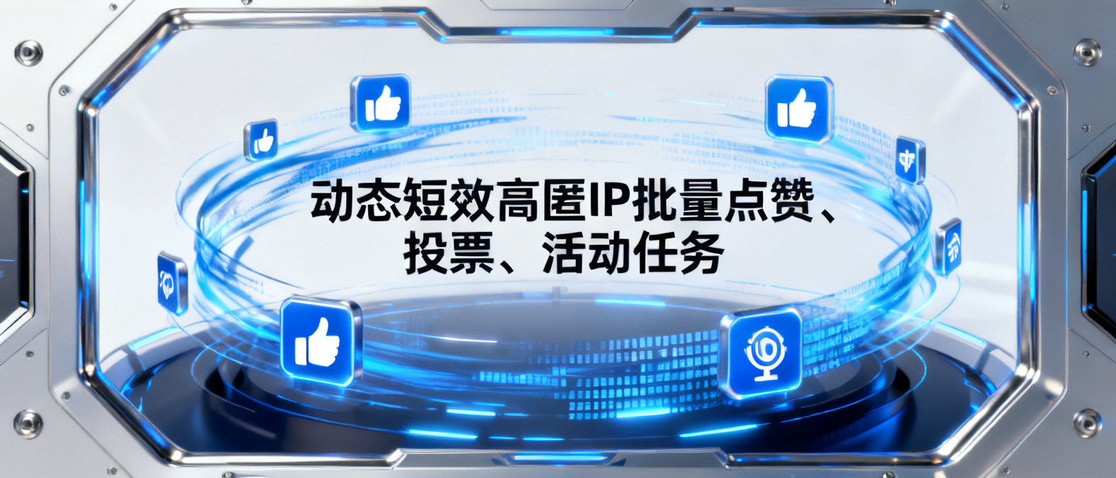 动态短效高匿IP批量点赞、投票、活动任务？ 